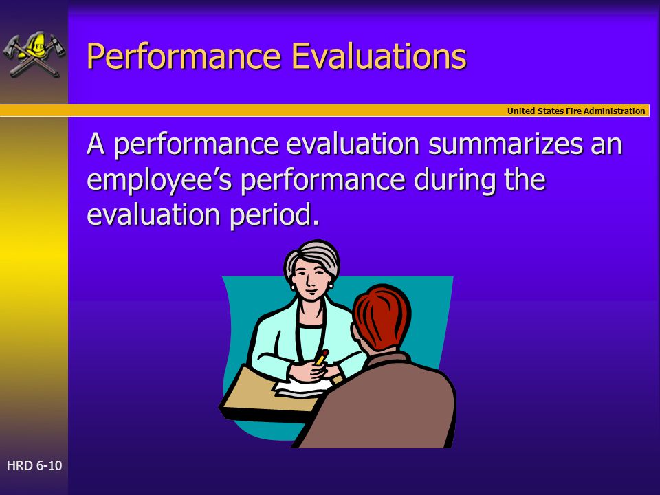 United States Fire Administration HRD 6-10 Performance Evaluations A performance evaluation summarizes an employee’s performance during the evaluation period.