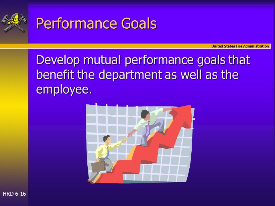 United States Fire Administration HRD 6-16 Performance Goals Develop mutual performance goals that benefit the department as well as the employee.