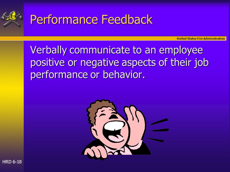 United States Fire Administration HRD 6-18 Performance Feedback Verbally communicate to an employee positive or negative aspects of their job performance or behavior.