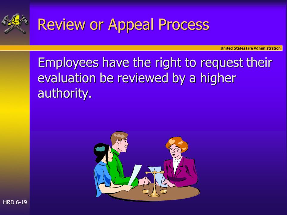 United States Fire Administration HRD 6-19 Review or Appeal Process Employees have the right to request their evaluation be reviewed by a higher authority.