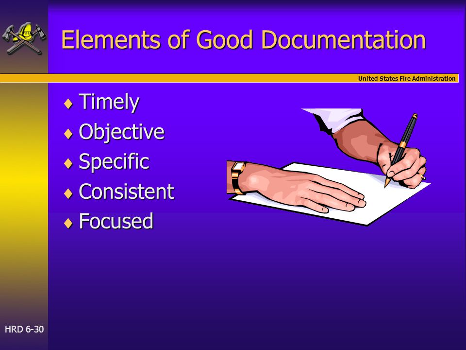 United States Fire Administration HRD 6-30 Elements of Good Documentation  Timely  Objective  Specific  Consistent  Focused