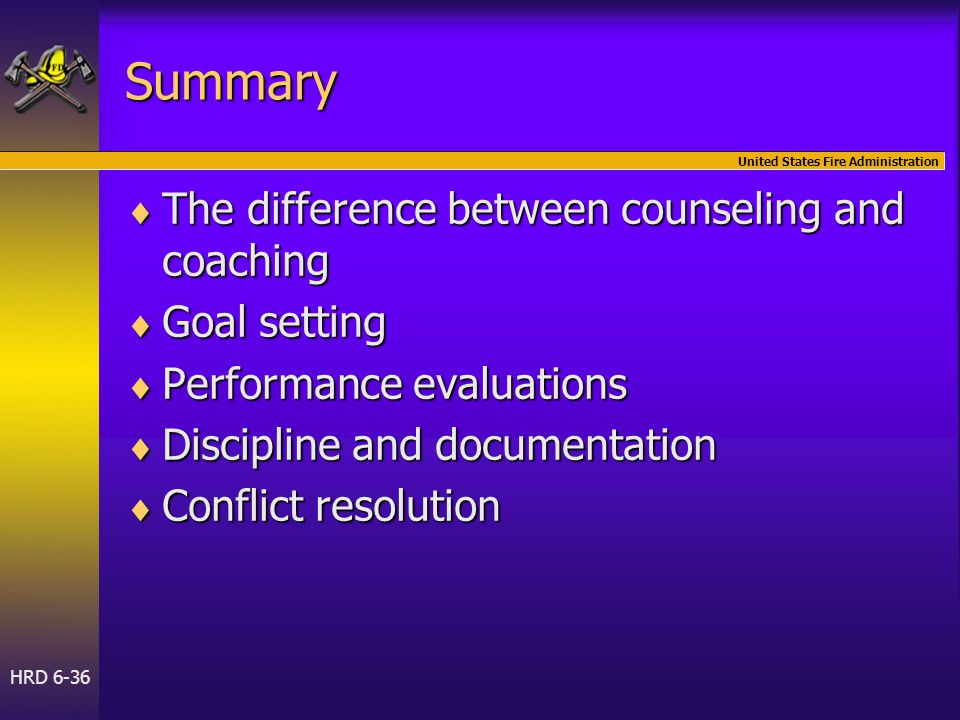 United States Fire Administration HRD 6-36 Summary  The difference between counseling and coaching  Goal setting  Performance evaluations  Discipline and documentation  Conflict resolution