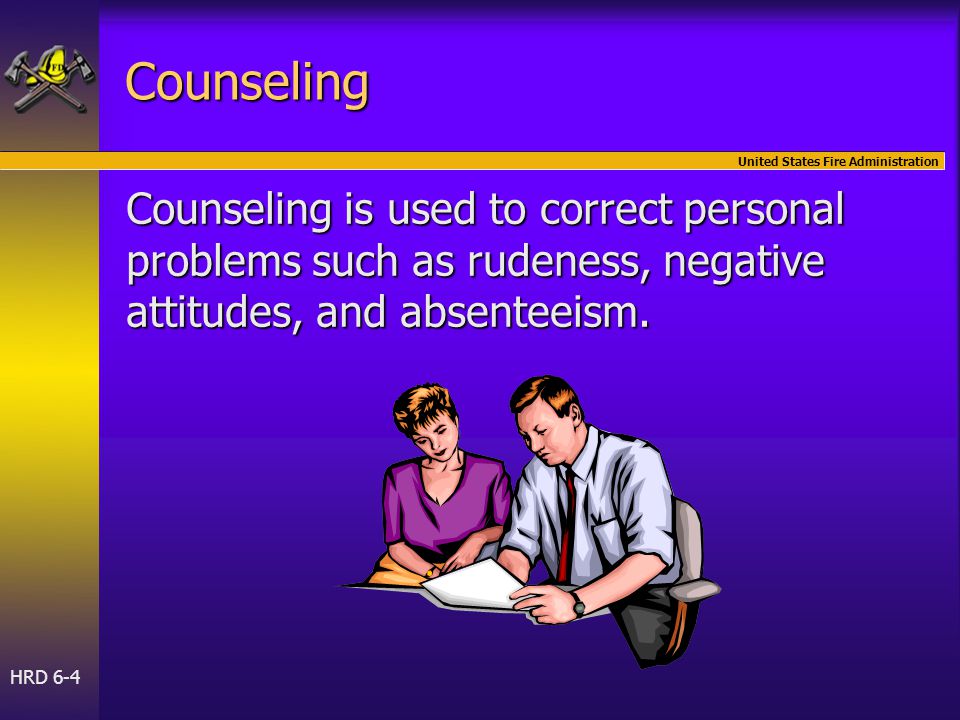 United States Fire Administration HRD 6-4 Counseling Counseling is used to correct personal problems such as rudeness, negative attitudes, and absenteeism.