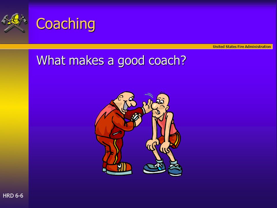 United States Fire Administration HRD 6-6 Coaching What makes a good coach