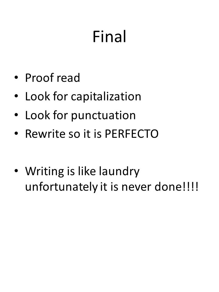 Final Proof read Look for capitalization Look for punctuation Rewrite so it is PERFECTO Writing is like laundry unfortunately it is never done!!!!
