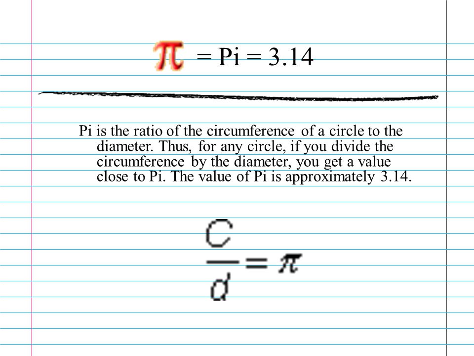 Pi is the ratio of the circumference of a circle to the diameter.