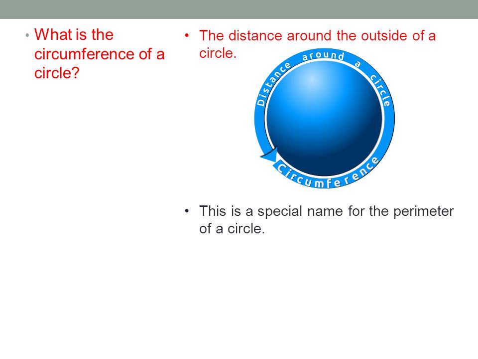 What is the circumference of a circle. The distance around the outside of a circle.
