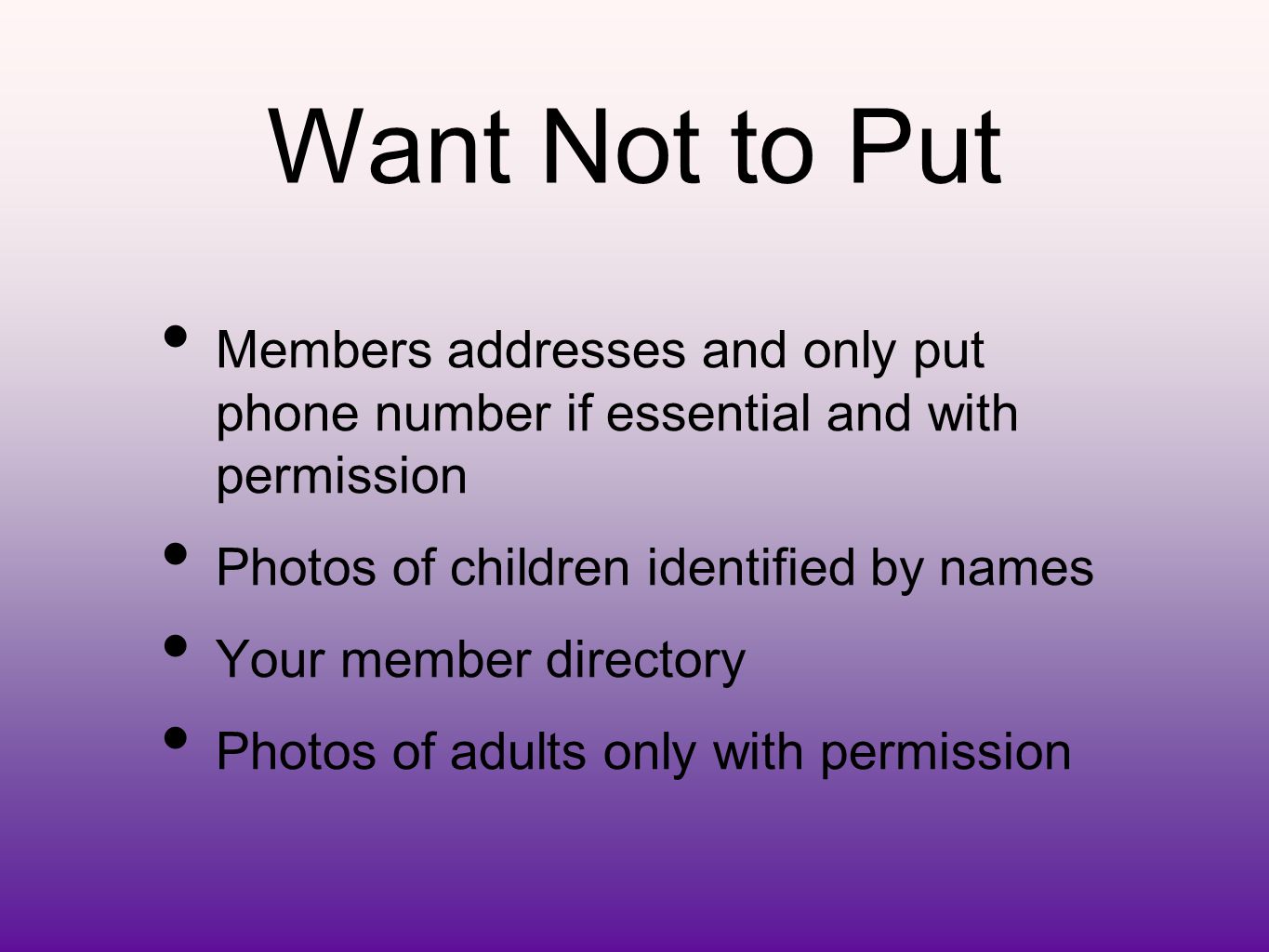 Want Not to Put Members addresses and only put phone number if essential and with permission Photos of children identified by names Your member directory Photos of adults only with permission