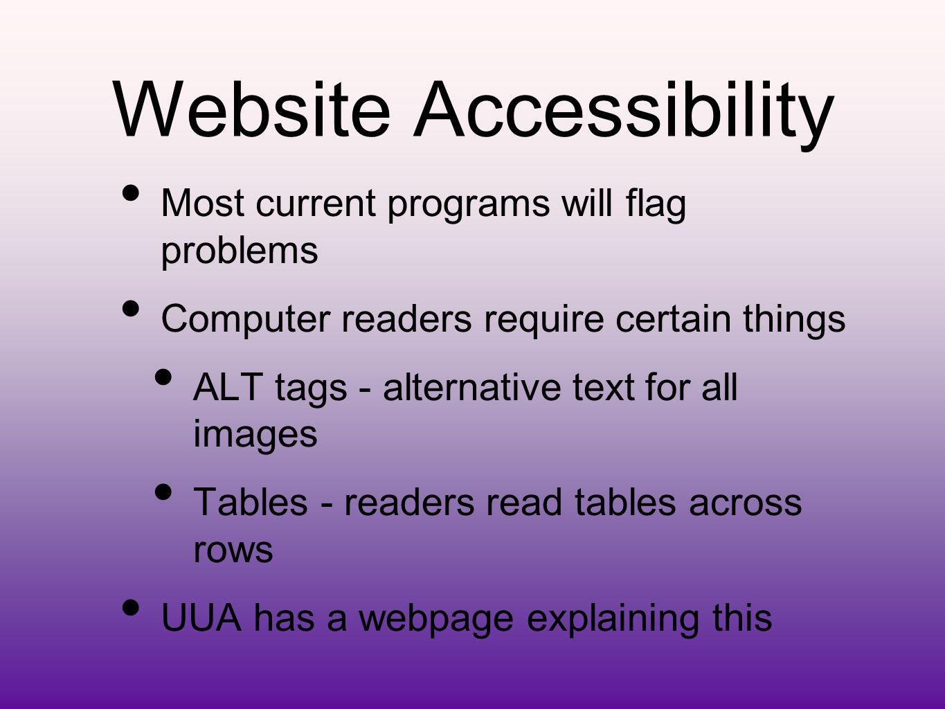 Website Accessibility Most current programs will flag problems Computer readers require certain things ALT tags - alternative text for all images Tables - readers read tables across rows UUA has a webpage explaining this