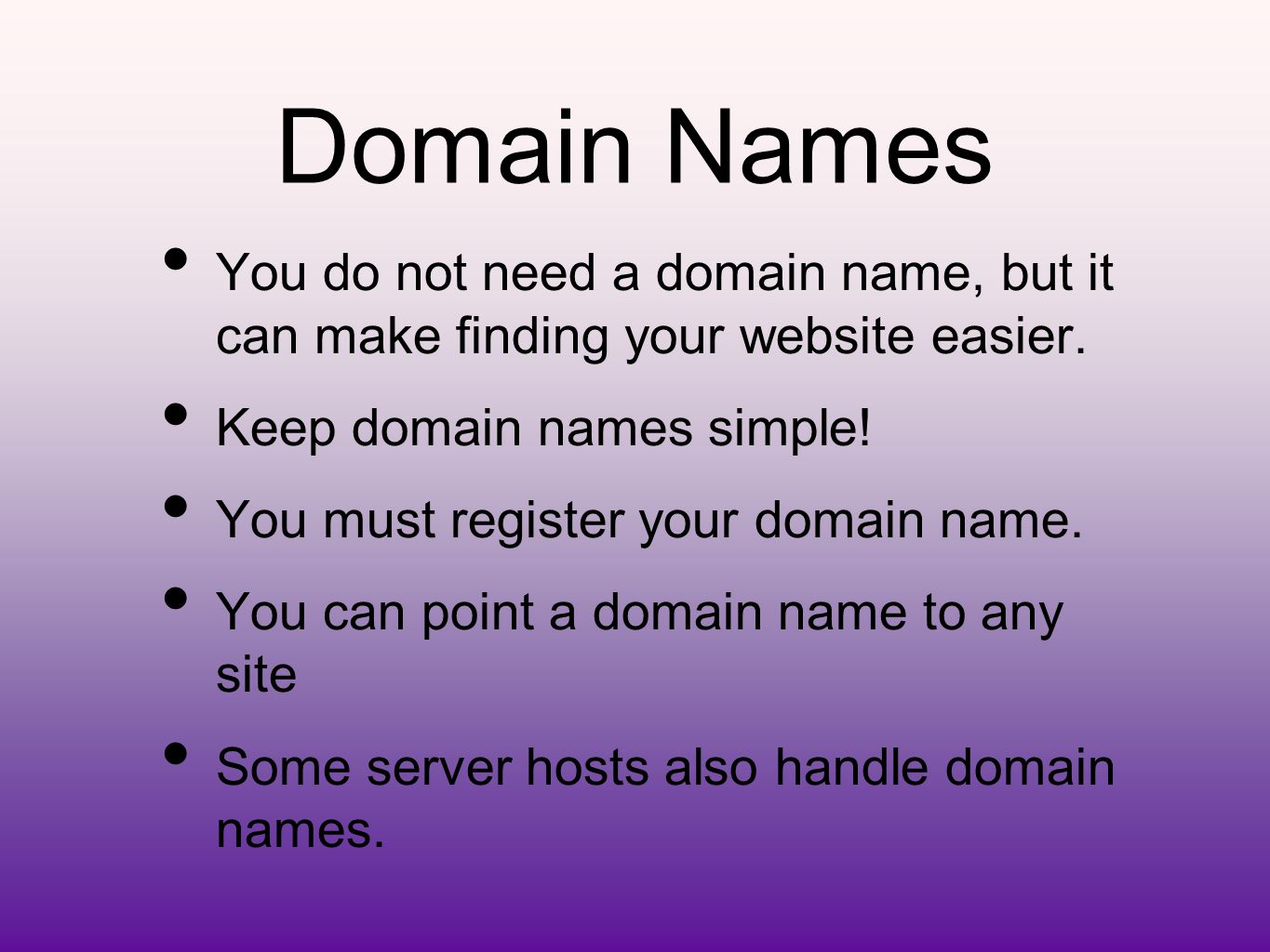 Domain Names You do not need a domain name, but it can make finding your website easier.