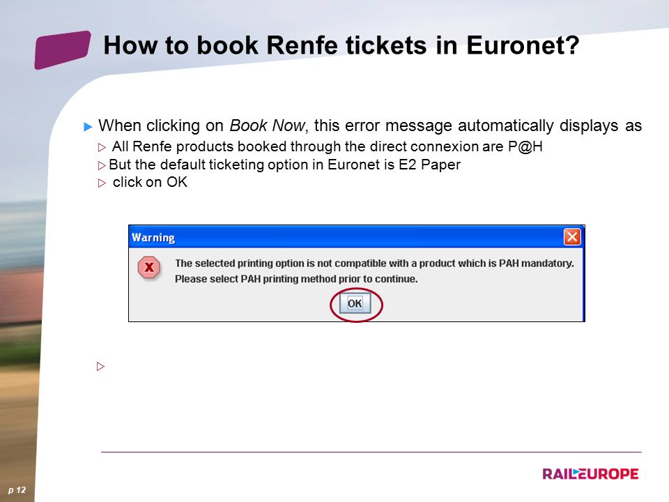  When clicking on Book Now, this error message automatically displays as  All Renfe products booked through the direct connexion are  But the default ticketing option in Euronet is E2 Paper  click on OK  p 12 How to book Renfe tickets in Euronet