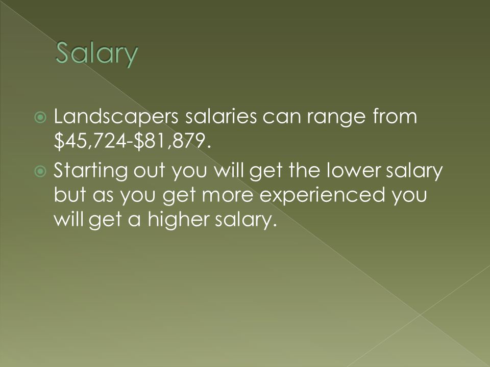  Landscapers salaries can range from $45,724-$81,879.