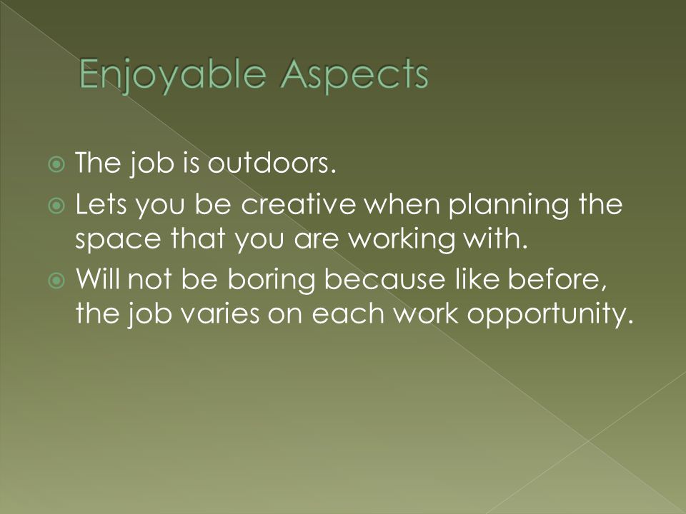  The job is outdoors.  Lets you be creative when planning the space that you are working with.