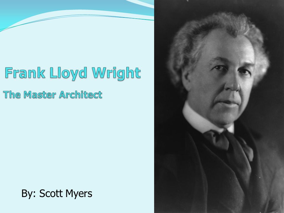 By Scott Myers Frank Lloyd Wright Biography Famous Architecture 1 By Scott Myers 2 Frank Lloyd Wright Biography