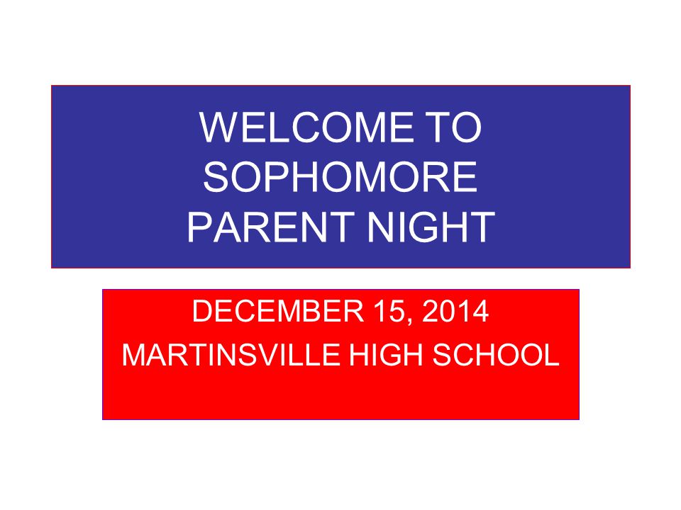 WELCOME TO SOPHOMORE PARENT NIGHT DECEMBER 15, 2014 MARTINSVILLE HIGH SCHOOL