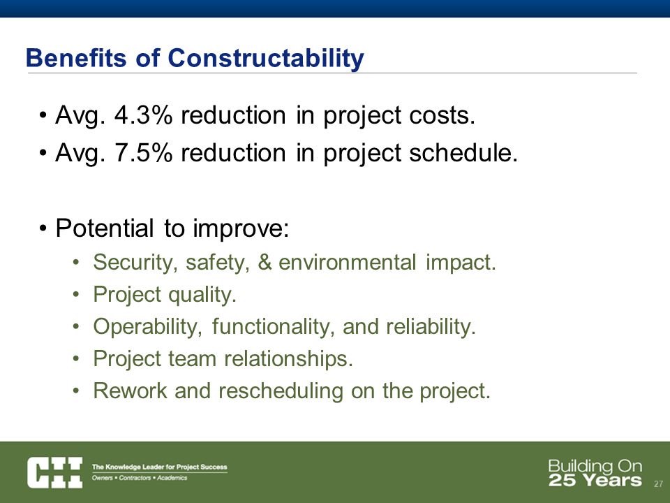 27 Benefits of Constructability Avg. 4.3% reduction in project costs.