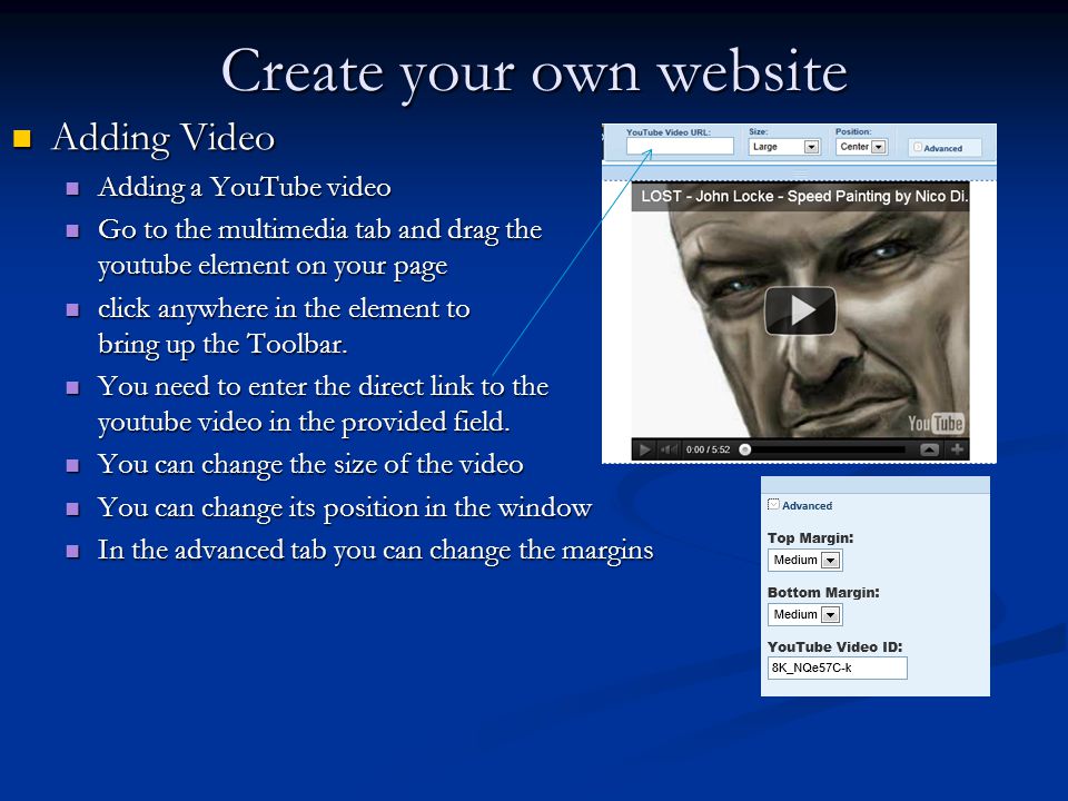 Create your own website Adding Video Adding Video Adding a YouTube video Adding a YouTube video Go to the multimedia tab and drag the youtube element on your page Go to the multimedia tab and drag the youtube element on your page click anywhere in the element to bring up the Toolbar.