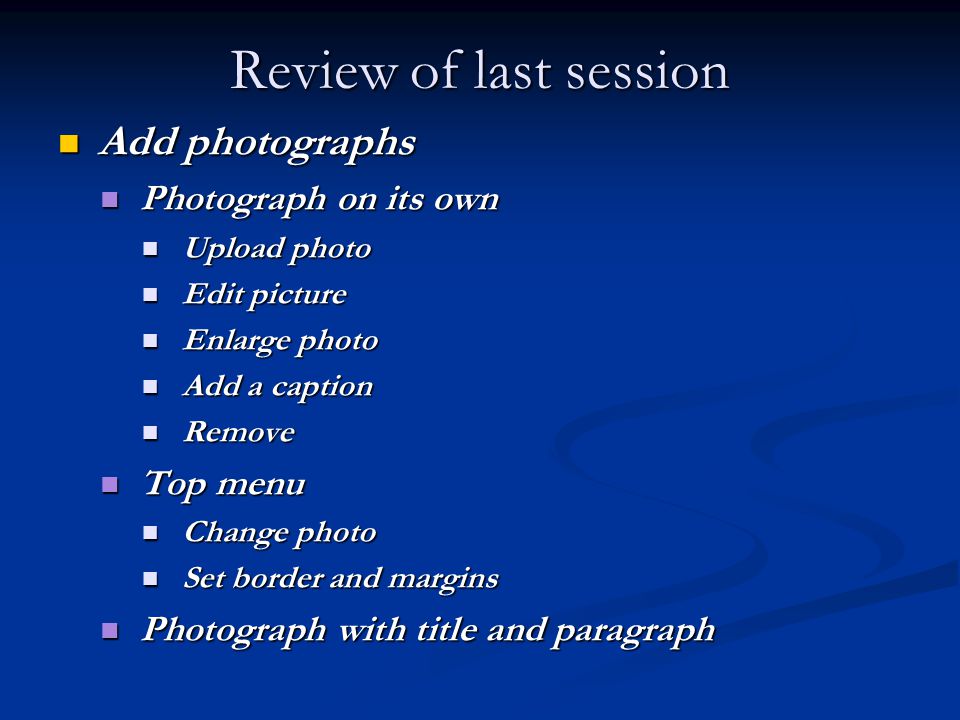 Review of last session Add photographs Add photographs Photograph on its own Photograph on its own Upload photo Upload photo Edit picture Edit picture Enlarge photo Enlarge photo Add a caption Add a caption Remove Remove Top menu Top menu Change photo Change photo Set border and margins Set border and margins Photograph with title and paragraph Photograph with title and paragraph
