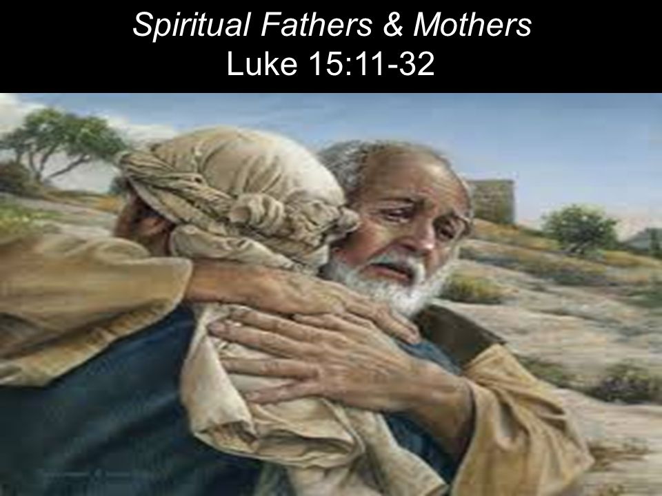Spiritual Fathers & Mothers Luke 15:11-32