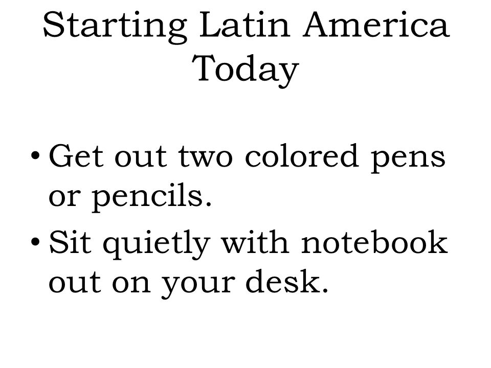 Starting Latin America Today Get out two colored pens or pencils.
