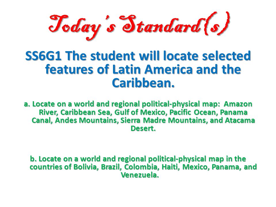 Today’s Standard(s) SS6G1 The student will locate selected features of Latin America and the Caribbean.