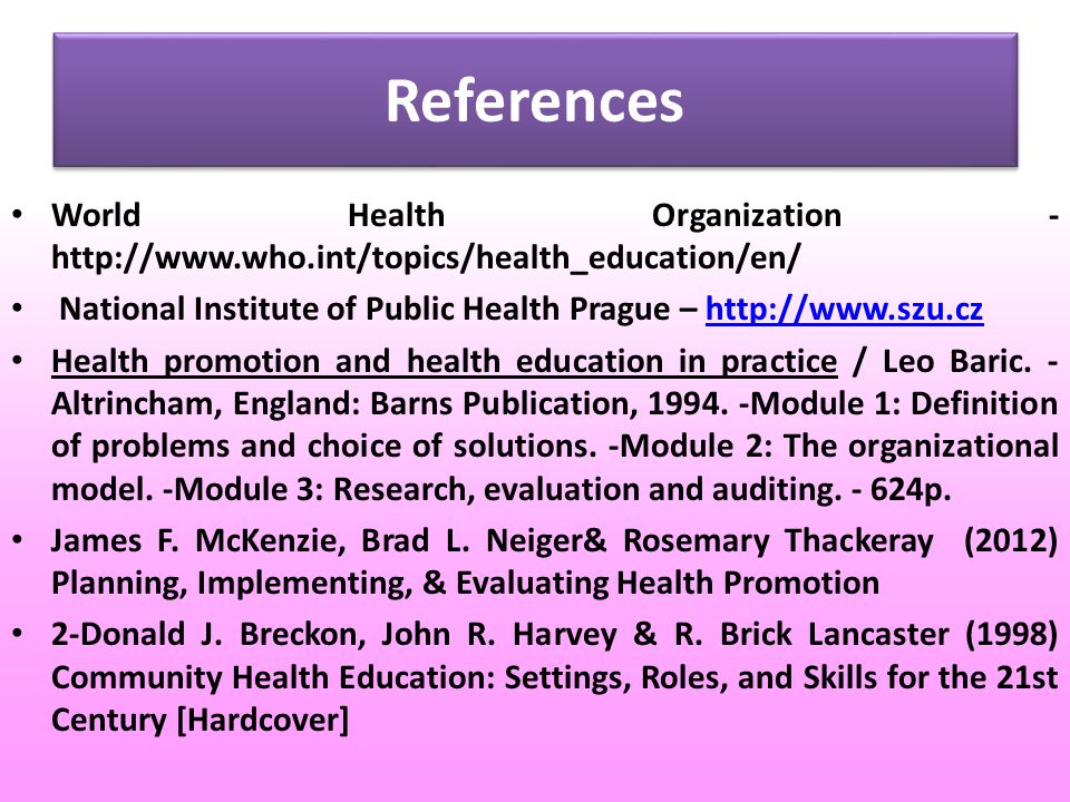 References World Health Organization -   National Institute of Public Health Prague –   Health promotion and health education in practice / Leo Baric.