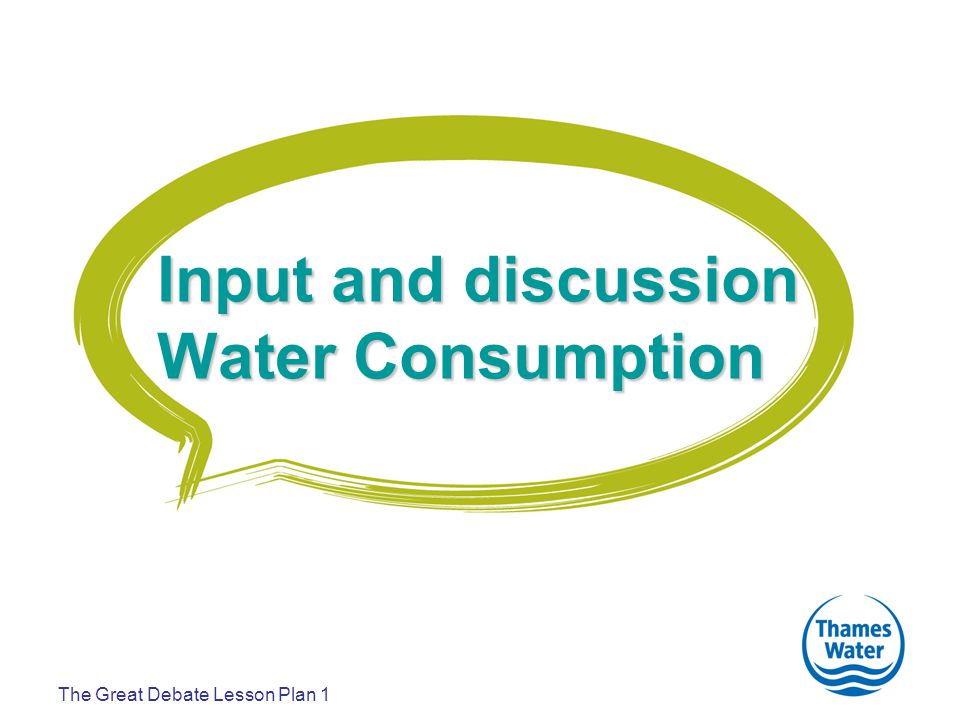 The Great Debate Lesson Plan 1 Input and discussion Water Consumption