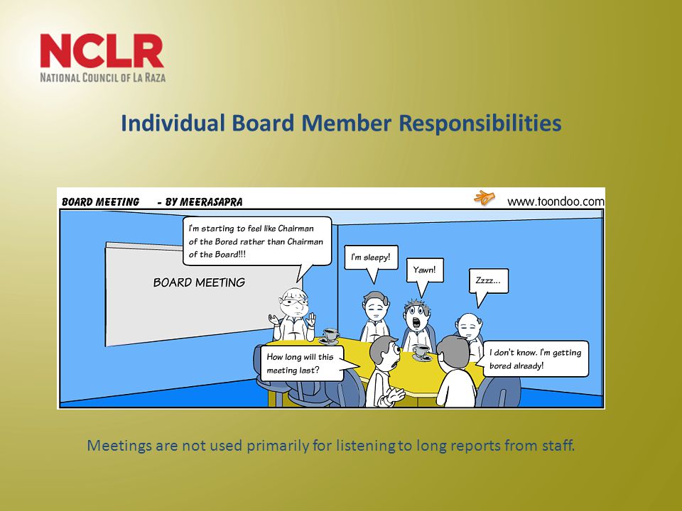 Individual Board Member Responsibilities Meetings are not used primarily for listening to long reports from staff.
