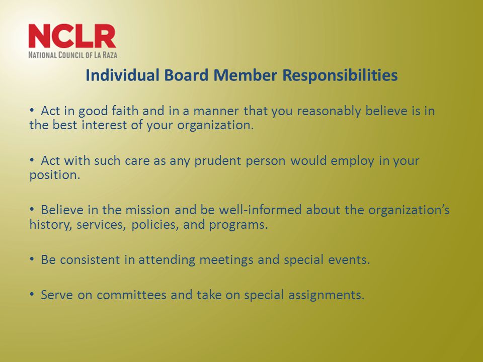 Individual Board Member Responsibilities Act in good faith and in a manner that you reasonably believe is in the best interest of your organization.