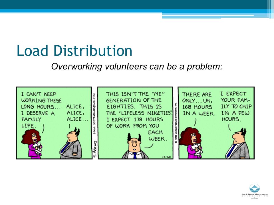 Load Distribution Overworking volunteers can be a problem: