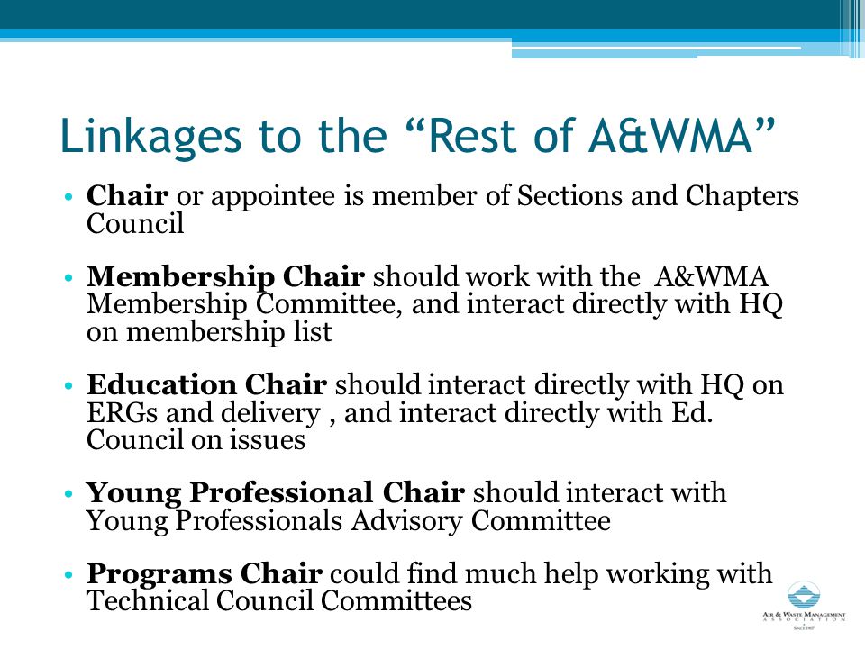 Linkages to the Rest of A&WMA Chair or appointee is member of Sections and Chapters Council Membership Chair should work with the A&WMA Membership Committee, and interact directly with HQ on membership list Education Chair should interact directly with HQ on ERGs and delivery, and interact directly with Ed.