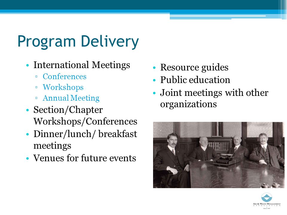 Program Delivery International Meetings ▫Conferences ▫Workshops ▫Annual Meeting Section/Chapter Workshops/Conferences Dinner/lunch/ breakfast meetings Venues for future events Resource guides Public education Joint meetings with other organizations Air Workshop