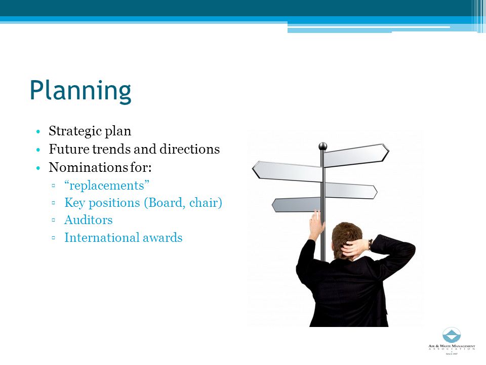 Planning Strategic plan Future trends and directions Nominations for: ▫ replacements ▫Key positions (Board, chair) ▫Auditors ▫International awards