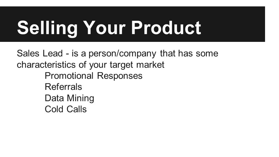 Selling Your Product Sales Lead - is a person/company that has some characteristics of your target market Promotional Responses Referrals Data Mining Cold Calls