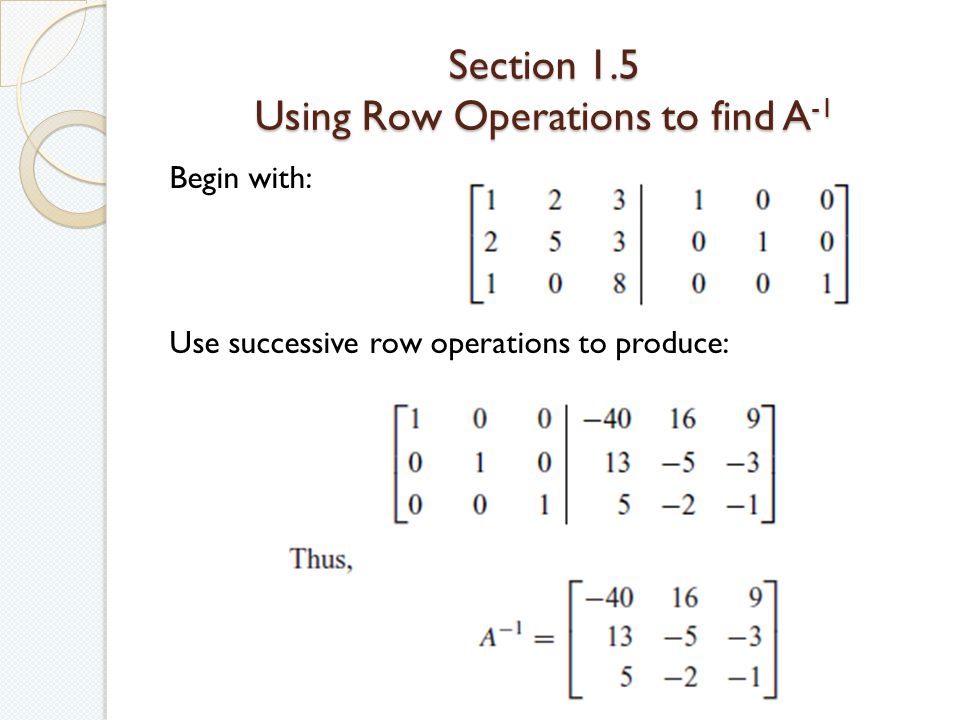 Section 1.5 Using Row Operations to find A -1 Begin with: Use successive row operations to produce: