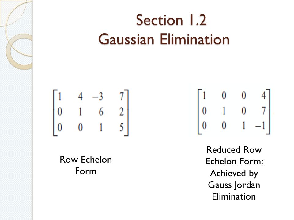 Section 1.2 Gaussian Elimination Section 1.2 Gaussian Elimination Row Echelon Form Reduced Row Echelon Form: Achieved by Gauss Jordan Elimination