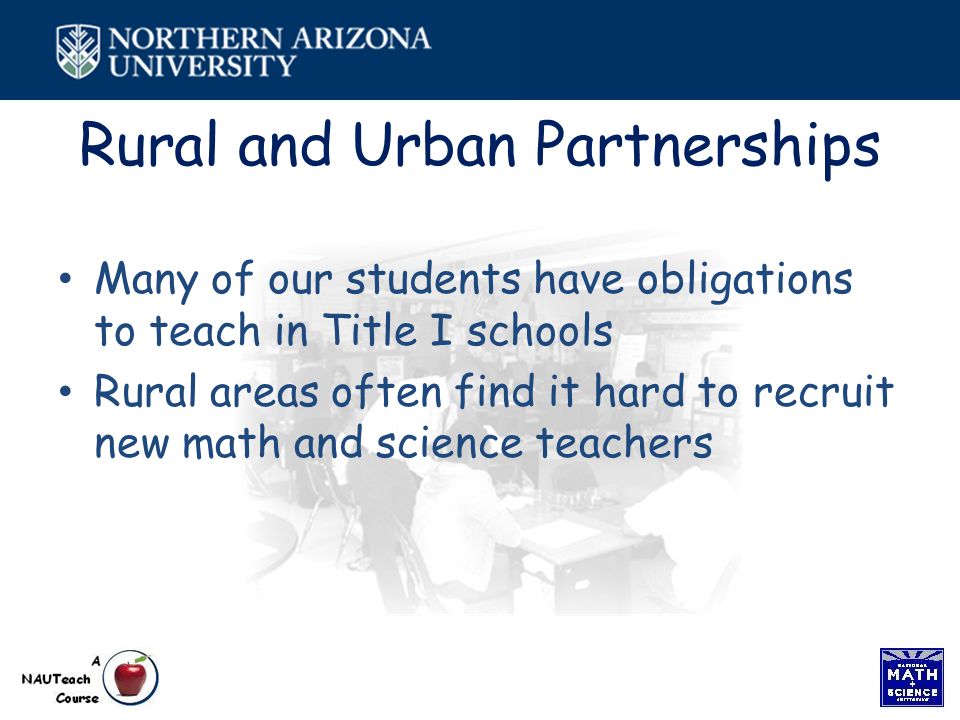 Rural and Urban Partnerships Many of our students have obligations to teach in Title I schools Rural areas often find it hard to recruit new math and science teachers