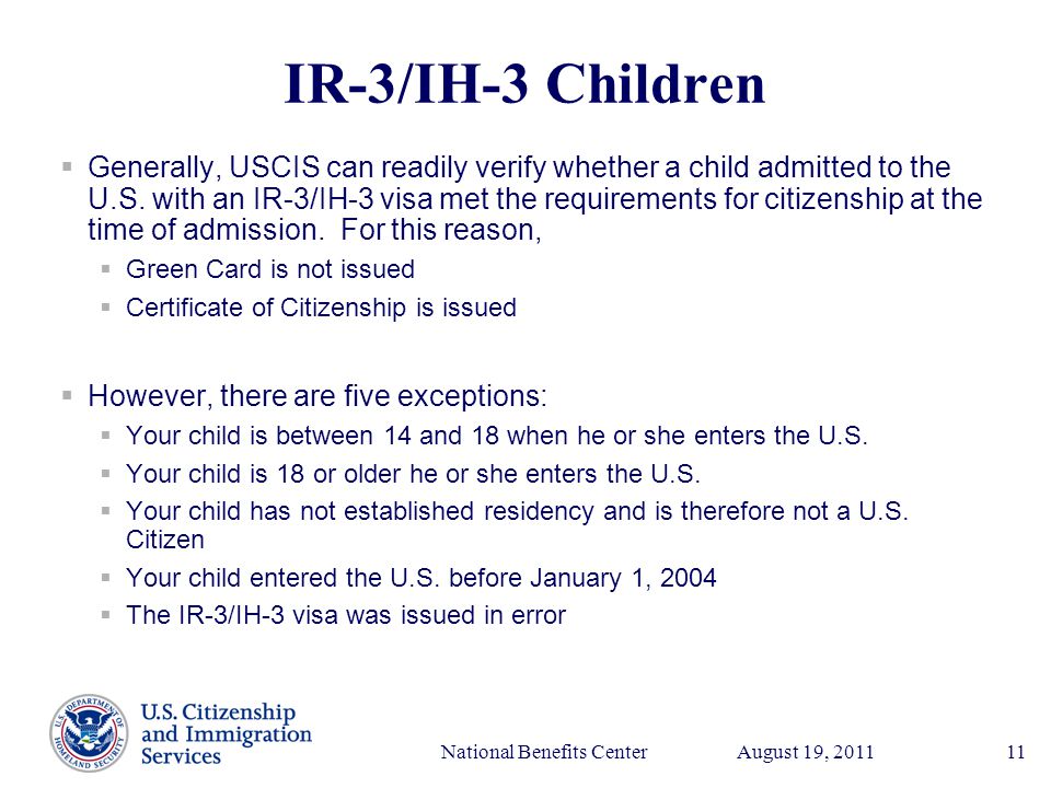 Presenter’s Name June 17, 2003 August 19, 2011National Benefits Center11 IR-3/IH-3 Children  Generally, USCIS can readily verify whether a child admitted to the U.S.