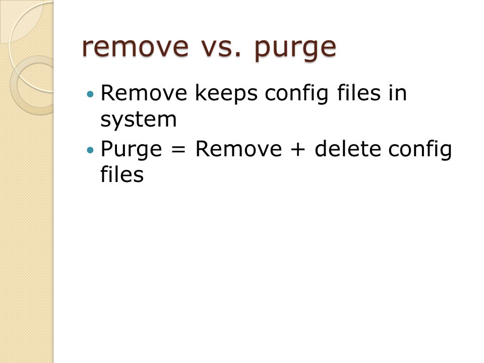 remove vs. purge Remove keeps config files in system Purge = Remove + delete config files