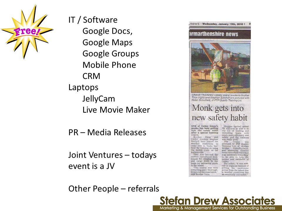 IT / Software Google Docs, Google Maps Google Groups Mobile Phone CRM Laptops JellyCam Live Movie Maker PR – Media Releases Joint Ventures – todays event is a JV Other People – referrals