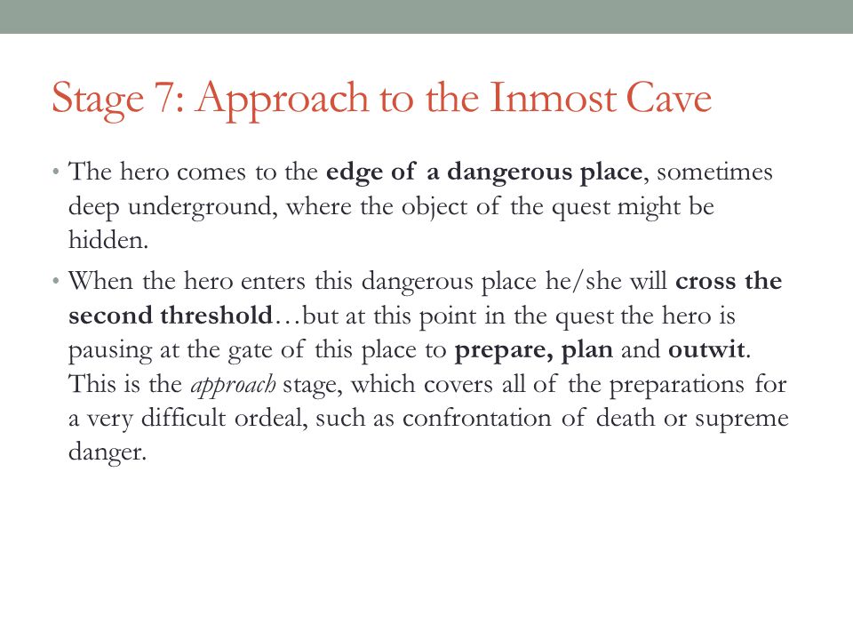 Stage 7: Approach to the Inmost Cave The hero comes to the edge of a dangerous place, sometimes deep underground, where the object of the quest might be hidden.