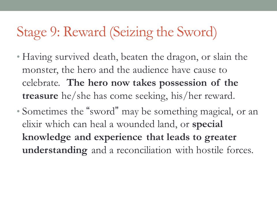 Stage 9: Reward (Seizing the Sword) Having survived death, beaten the dragon, or slain the monster, the hero and the audience have cause to celebrate.