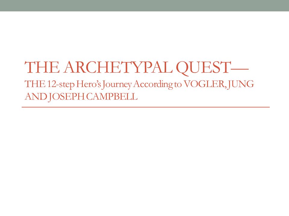 THE ARCHETYPAL QUEST— THE 12-step Hero’s Journey According to VOGLER, JUNG AND JOSEPH CAMPBELL