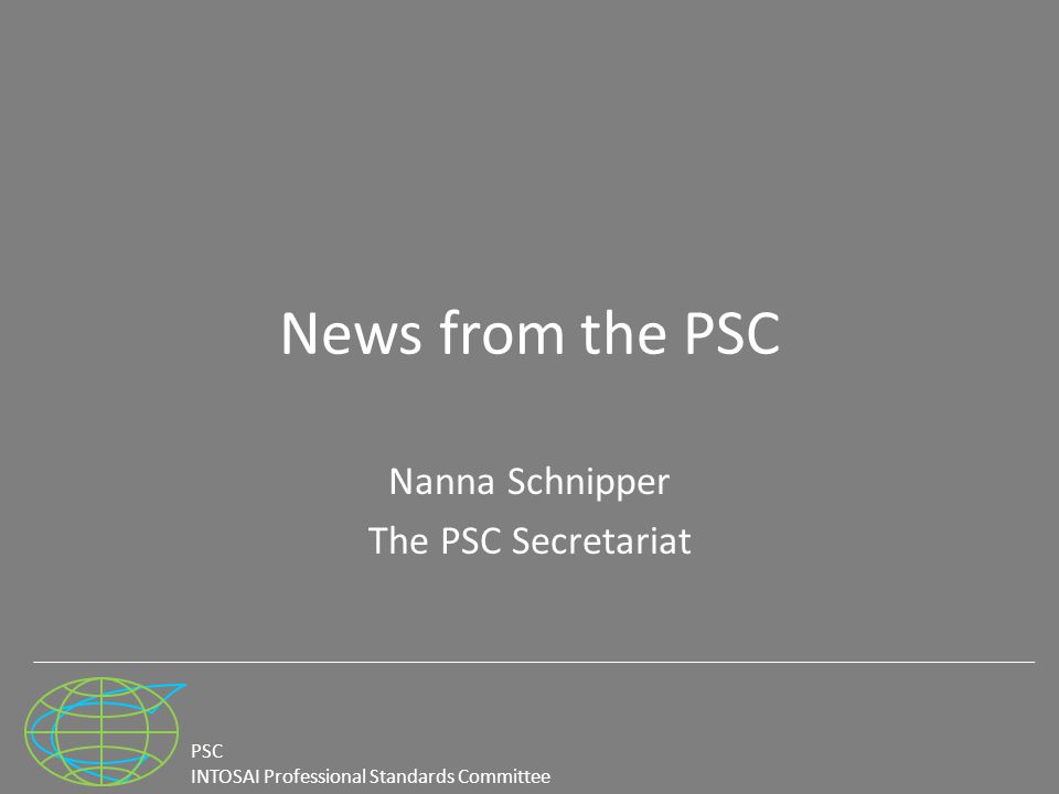 PSC INTOSAI Professional Standards Committee News from the PSC Nanna Schnipper The PSC Secretariat