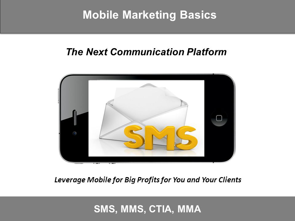 Mobile Marketing Basics SMS, MMS, CTIA, MMA Leverage Mobile for Big Profits for You and Your Clients The Next Communication Platform