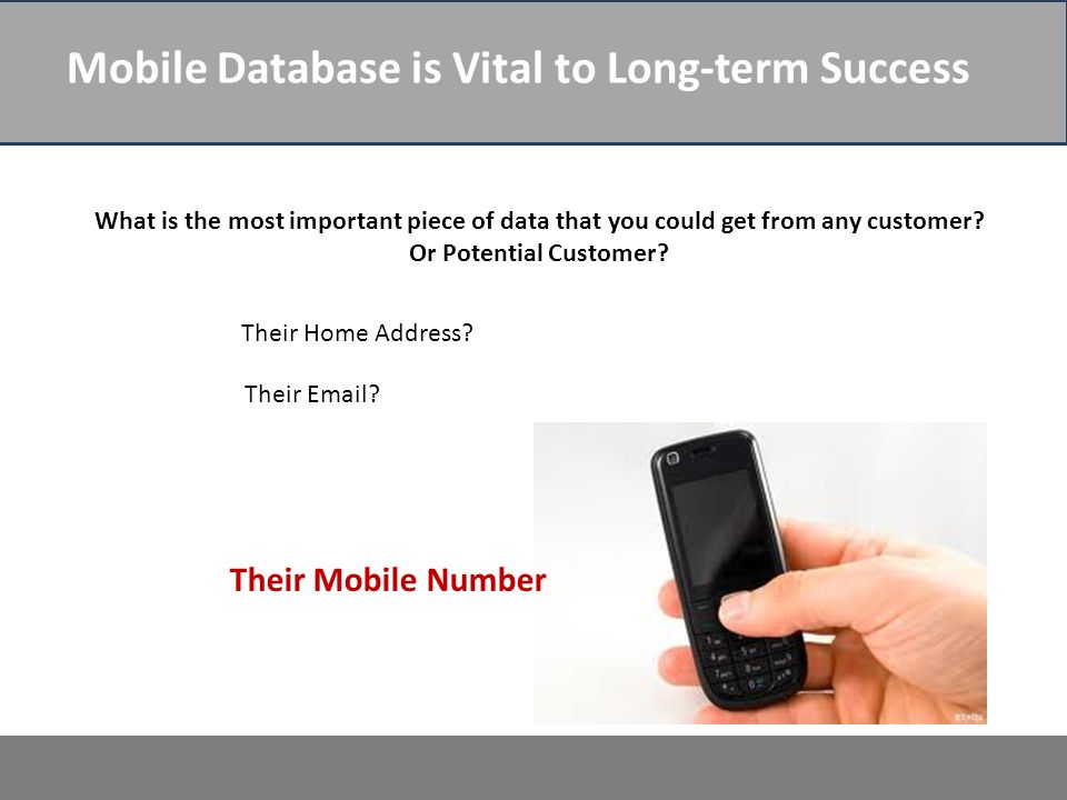 Mobile Database is Vital to Long-term Success What is the most important piece of data that you could get from any customer.