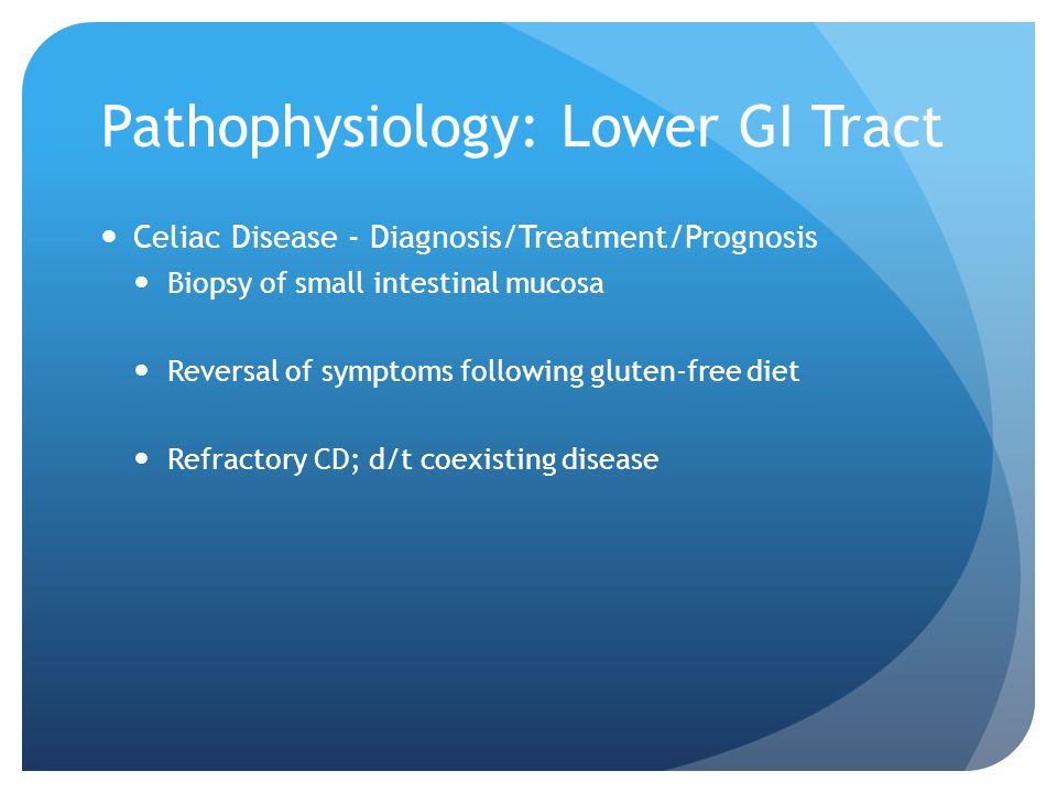Pathophysiology: Lower GI Tract Celiac Disease - Diagnosis/Treatment/Prognosis Biopsy of small intestinal mucosa Reversal of symptoms following gluten-free diet Refractory CD; d/t coexisting disease