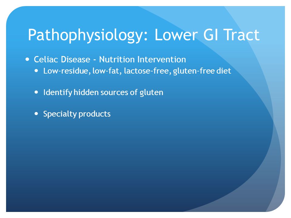 Pathophysiology: Lower GI Tract Celiac Disease - Nutrition Intervention Low-residue, low-fat, lactose-free, gluten-free diet Identify hidden sources of gluten Specialty products