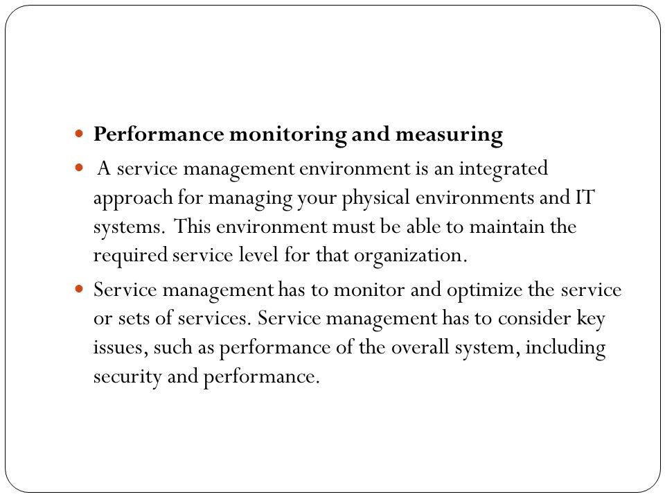 Performance monitoring and measuring A service management environment is an integrated approach for managing your physical environments and IT systems.