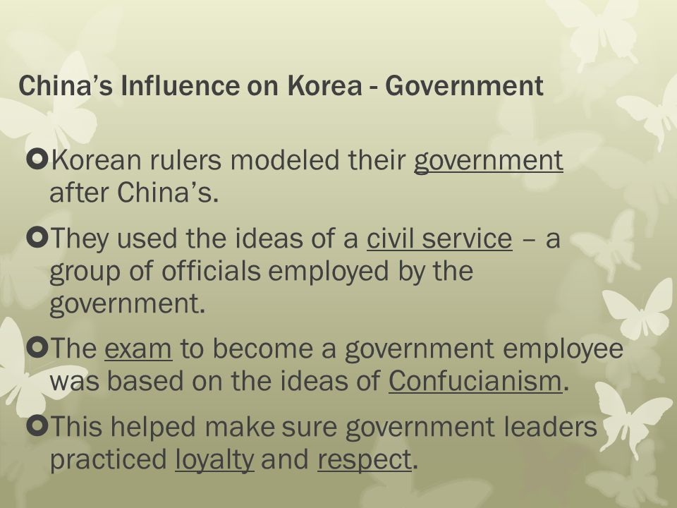 China’s Influence on Korea - Government  Korean rulers modeled their government after China’s.